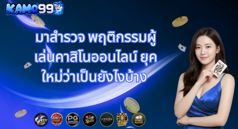 มาสำรวจ พฤติกรรมผู้เล่นคาสิโนออนไลน์ ยุคใหม่ว่าเป็นยังไงบ้าง - kamo99 (1)